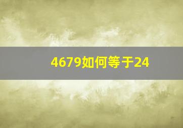 4679如何等于24