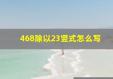 468除以23竖式怎么写