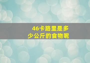 46卡路里是多少公斤的食物呢