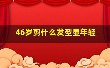 46岁剪什么发型显年轻