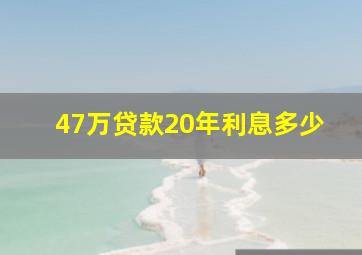 47万贷款20年利息多少