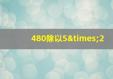 480除以5×2