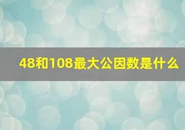 48和108最大公因数是什么