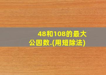 48和108的最大公因数.(用短除法)