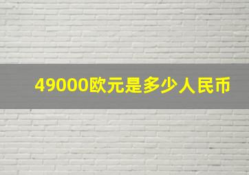 49000欧元是多少人民币