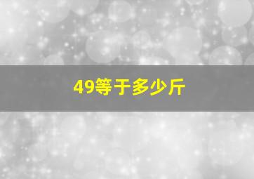 49等于多少斤