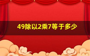 49除以2乘7等于多少