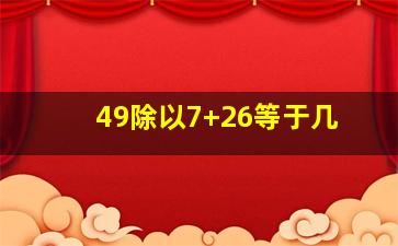 49除以7+26等于几