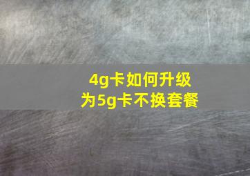 4g卡如何升级为5g卡不换套餐