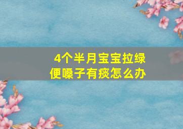 4个半月宝宝拉绿便嗓子有痰怎么办