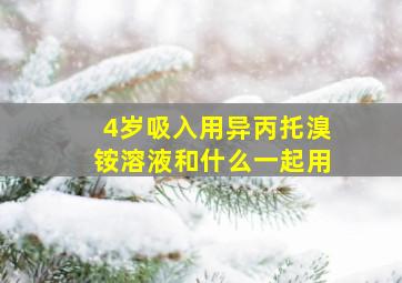 4岁吸入用异丙托溴铵溶液和什么一起用