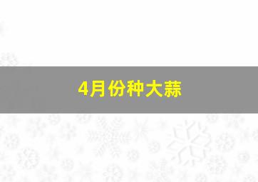 4月份种大蒜