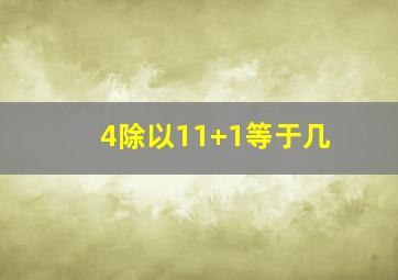 4除以11+1等于几