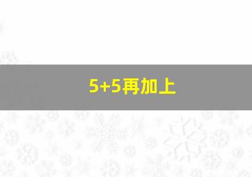 5+5再加上