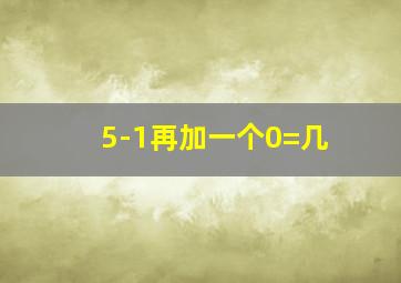 5-1再加一个0=几