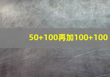 50+100再加100+100