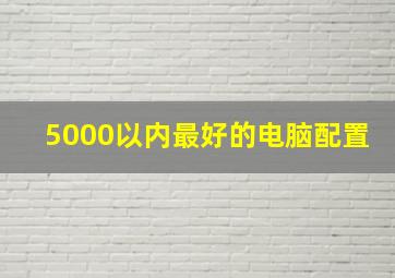 5000以内最好的电脑配置