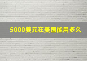 5000美元在美国能用多久