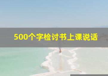 500个字检讨书上课说话