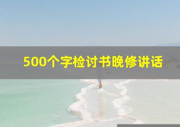 500个字检讨书晚修讲话