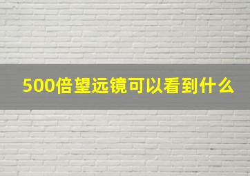 500倍望远镜可以看到什么