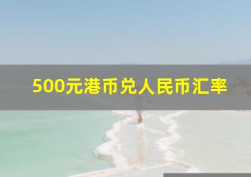 500元港币兑人民币汇率