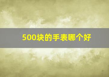 500块的手表哪个好