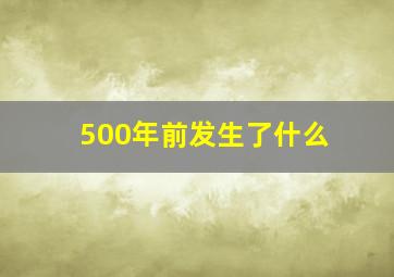 500年前发生了什么