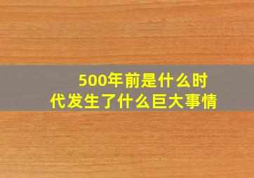 500年前是什么时代发生了什么巨大事情