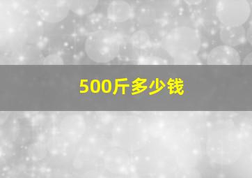 500斤多少钱