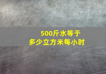 500斤水等于多少立方米每小时