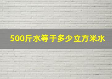 500斤水等于多少立方米水