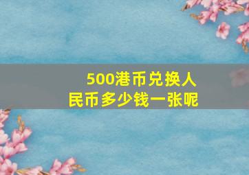 500港币兑换人民币多少钱一张呢