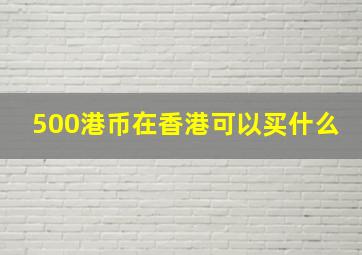 500港币在香港可以买什么