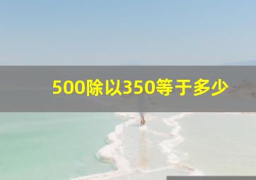 500除以350等于多少