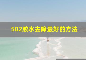 502胶水去除最好的方法