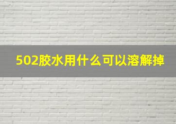 502胶水用什么可以溶解掉