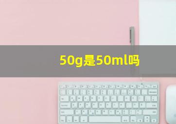 50g是50ml吗