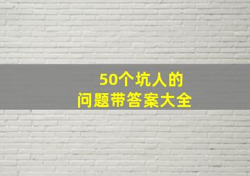 50个坑人的问题带答案大全