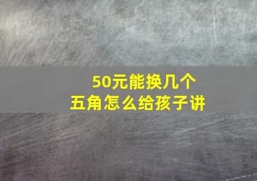 50元能换几个五角怎么给孩子讲