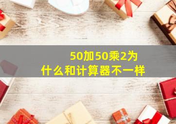 50加50乘2为什么和计算器不一样