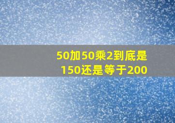 50加50乘2到底是150还是等于200