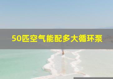 50匹空气能配多大循环泵