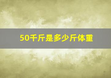 50千斤是多少斤体重