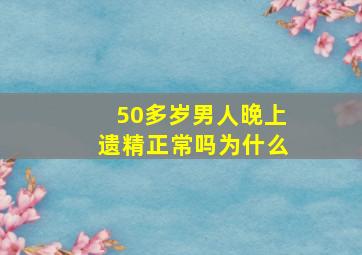 50多岁男人晚上遗精正常吗为什么