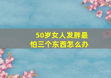 50岁女人发胖最怕三个东西怎么办