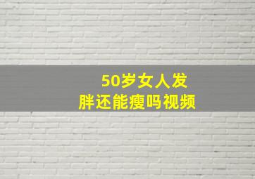 50岁女人发胖还能瘦吗视频