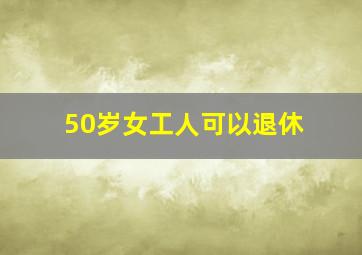 50岁女工人可以退休