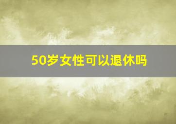 50岁女性可以退休吗