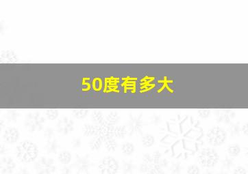 50度有多大